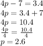 4p - 7 = 3.4 \\ 4p = 3.4 + 7 \\ 4p = 10.4 \\  \frac{4p}{4}  =  \frac{10.4}{4}  \\ p = 2.6
