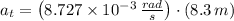 a_{t} = \left(8.727\times 10^{-3}\,\frac{rad}{s}\right)\cdot (8.3\,m)