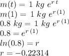 m(t) =\,1\,\,kg\,\,e^{r\,t}\\m(1) =\,1\,\,kg\,\,e^{r\,(1)}\\0.8\,\,kg=\,1\,\,kg\,\,e^{r\,(1)}\\0.8=e^{r\,(1)}\\ln(0.8)=r\\r=-0.22314
