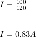 I = \frac{100}{120} \\\\\\I = 0.83 A