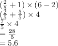 (\frac{2}{5}  + 1) \times (6 - 2) \\ ( \frac{2}{5}  +  \frac{5}{5} ) \times 4 \\  \frac{7}{5}  \times 4 \\  =  \frac{28}{5}  \\  = 5.6