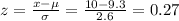 z=\frac{x-\mu}{\sigma}=\frac{10-9.3}{2.6}=0.27