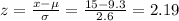 z=\frac{x-\mu}{\sigma}=\frac{15-9.3}{2.6}=2.19