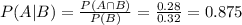 P(A|B)=\frac{P(A\cap B)}{P(B)}=\frac{0.28}{0.32} =0.875