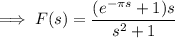 \implies F(s)=\dfrac{(e^{-\pi s}+1)s}{s^2+1}