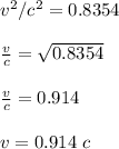 v^2/c^2 = 0.8354\\\\\frac{v}{c} = \sqrt{0.8354}\\\\\frac{v}{c} = 0.914\\\\v  = 0.914 \ c