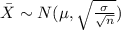 \bar X \sim N (\mu , \sqrt{\frac{\sigma}{\sqrt{n}}})