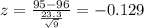 z = \frac{95-96}{\frac{23.3}{\sqrt{9}}}= -0.129