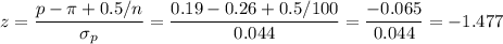z=\dfrac{p-\pi+0.5/n}{\sigma_p}=\dfrac{0.19-0.26+0.5/100}{0.044}=\dfrac{-0.065}{0.044}=-1.477