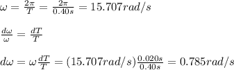 \omega=\frac{2\pi}{T}=\frac{2\pi}{0.40s}=15.707rad/s\\\\\frac{d \omega}{\omega}=\frac{dT}{T}\\\\d\omega=\omega \frac{dT}{T}=(15.707rad/s)\frac{0.020s}{0.40s}=0.785rad/s