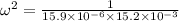 \omega ^2=\frac{1}{15.9\times 10^{-6}\times 15.2\times 10^{-3}}