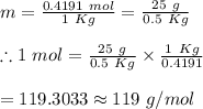 m=\frac{0.4191\ mol}{1\ Kg}=\frac{25\ g}{0.5\ Kg}\\\\\therefore 1 \ mol=\frac{25\ g}{0.5\ Kg}\times\frac{1\ Kg}{ 0.4191}\\\\=119.3033\approx 119\ g/mol