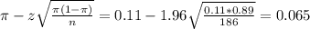 \pi - z\sqrt{\frac{\pi(1-\pi)}{n}} = 0.11 - 1.96\sqrt{\frac{0.11*0.89}{186}} = 0.065