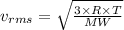 v_{rms} = \sqrt{\frac{3\times R\times T}{MW} }