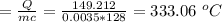 = \frac{Q}{mc} = \frac{149.212}{0.0035*128} = 333.06 \ ^oC
