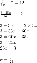 \frac{3}{5x}  + 7 = 12 \\  \\  \frac{3 + 35x}{5x}  = 12 \\  \\ 3 + 35x = 12 \times 5x \\ 3 + 35x = 60x \\ 3  = 60x - 35x \\ 3 = 25x \\ 25x = 3 \\  \\ x =  \frac{3}{25}