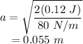 a &=& \sqrt{\dfrac{2(0.12~J)}{80~N/m}}\\~~~&=& 0.055~m
