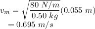 v_{m} &=& \sqrt{\dfrac{80~N/m}{0.50~kg}}(0.055~m)\\~~~&=& 0.695~m/s