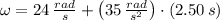 \omega = 24\,\frac{rad}{s} + \left(35\,\frac{rad}{s^{2}}\right) \cdot (2.50\,s)
