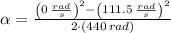 \alpha = \frac{\left(0\,\frac{rad}{s} \right)^{2}-\left(111.5\,\frac{rad}{s} \right)^{2}}{2\cdot (440\,rad)}