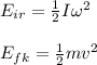 E_{ir}=\frac{1}{2}I\omega^2\\\\E_{fk}=\frac{1}{2}mv^2
