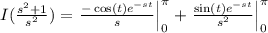 I(\frac{s^2+1}{s^2}) =\left.\frac{-\cos(t) e^{-st}}{s}\right|_{0}^\pi+\left.\frac{\sin(t) e^{-st}}{s^2}\right|_{0}^\pi