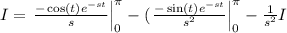 I = \left.\frac{-\cos(t) e^{-st}}{s}\right|_{0}^\pi - (\left.\frac{-\sin(t) e^{-st}}{s^2}\right|_{0}^\pi - \frac{1}{s^2} I