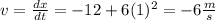 v=\frac{dx}{dt}=-12+6(1)^2=-6\frac{m}{s}