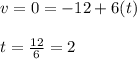 v=0=-12+6(t)\\\\t=\frac{12}{6}=2
