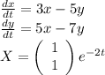 \frac{dx}{dt}=3x-5y \\\frac{dy}{dt}=5x-7y\\X=\left(\begin{array}{c}1&1\end{array}\right)e^{-2t}
