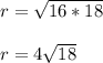 r = \sqrt{16*18 } \\ \\ r = 4\sqrt{18}