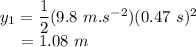 y_{1}&=& \dfrac{1}{2}(9.8~m.s^{-2})(0.47~s)^{2}\\~~~~&=&  1.08~m