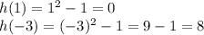 h(1)=1^2-1=0\\h(-3)=(-3)^2-1=9-1=8