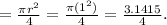 =\frac{\pi r^{2} }{4} = \frac{\pi (1^{2}) }{4} = \frac{3.1415}{4} .