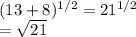 (13 + 8) ^{1/2}=21^{1/2}\\=\sqrt{21}