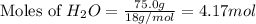 \text{Moles of }H_2O=\frac{75.0g}{18g/mol}=4.17mol