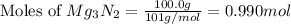 \text{Moles of }Mg_3N_2=\frac{100.0g}{101g/mol}=0.990mol