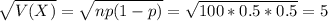 \sqrt{V(X)} = \sqrt{np(1-p)} = \sqrt{100*0.5*0.5} = 5