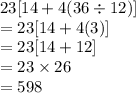 23[14 + 4(36 \div 12)]  \\  = 23[14 + 4(3)]    \\ = 23[14 + 12]   \\  = 23 \times 26 \\  = 598 \\