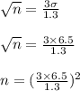 \sqrt{n} =\frac{3\sigma}{1.3}} \\\\\sqrt{n} =\frac{3\times 6.5}{1.3}} \\\\n=(\frac{3\times 6.5}{1.3}})^2