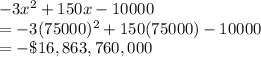 -3x^2+150x-10000\\=-3(75000)^2+150(75000)-10000\\=-\$16,863,760,000