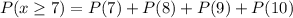 P(x\geq 7)=P(7)+P(8)+P(9)+P(10)