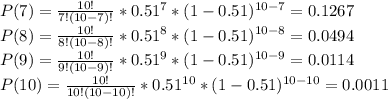 P(7)=\frac{10!}{7!(10-7)!}*0.51^{7}*(1-0.51)^{10-7}=0.1267\\P(8)=\frac{10!}{8!(10-8)!}*0.51^{8}*(1-0.51)^{10-8}=0.0494\\P(9)=\frac{10!}{9!(10-9)!}*0.51^{9}*(1-0.51)^{10-9}=0.0114\\P(10)=\frac{10!}{10!(10-10)!}*0.51^{10}*(1-0.51)^{10-10}=0.0011