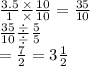 \frac{3.5}{1}  \frac{ \times }{ \times }  \frac{10}{10}  =  \frac{35}{10}  \\  \frac{35}{10}  \frac{ \div }{ \div }  \frac{5}{5}   \\ =  \frac{7}{2}  = 3 \frac{1}{2}