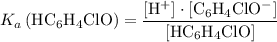 \displaystyle K_a\left(\mathrm{HC_6H_4ClO}\right) = \frac{\left[\mathrm{H^{+}}\right] \cdot \left[\mathrm{C_6H_4ClO^{-}}\right]}{\left[\mathrm{HC_6H_4ClO}\right]}