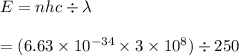 E = nhc \div \lambda\\\\= (6.63 \times 10^{-34} \times 3 \times 10^8) \div 250