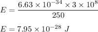 E=\dfrac{6.63\times 10^{-34}\times 3\times 10^8}{250}\\\\E=7.95\times 10^{-28}\ J
