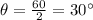 \theta=\frac{60}{2}=30^{\circ}