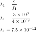 \lambda_1=\dfrac{c}{f_1}\\\\\lambda_1=\dfrac{3\times 10^8}{4\times 10^{19}}\\\\\lambda_1=7.5\times 10^{-12}