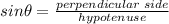 sin\theta=\frac{perpendicular\;side}{hypotenuse}